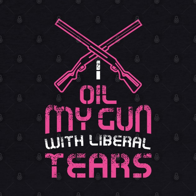 Womens I oil my guns with liberal tears - Funny Gun Girl T-Shirt by Shirtbubble